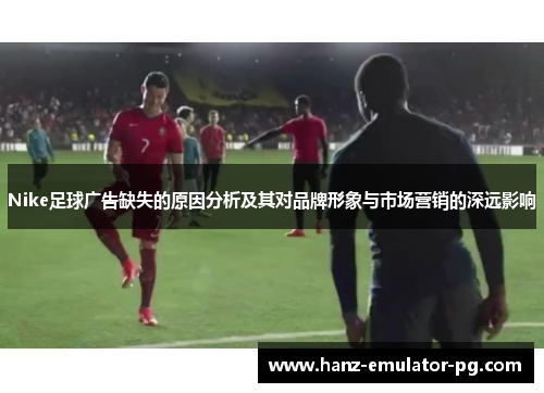 Nike足球广告缺失的原因分析及其对品牌形象与市场营销的深远影响
