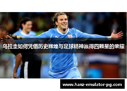 乌拉圭如何凭借历史辉煌与足球精神赢得四颗星的荣耀