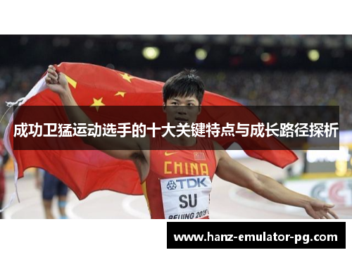 成功卫猛运动选手的十大关键特点与成长路径探析