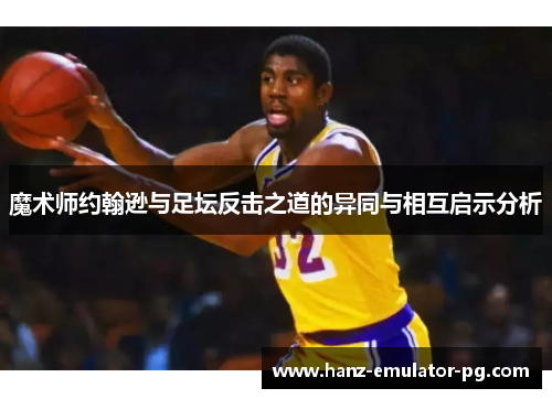 魔术师约翰逊与足坛反击之道的异同与相互启示分析