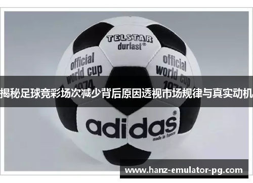 揭秘足球竞彩场次减少背后原因透视市场规律与真实动机