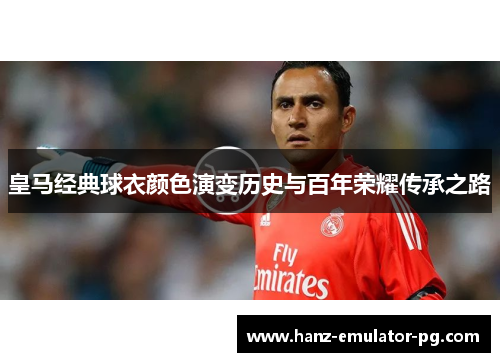 皇马经典球衣颜色演变历史与百年荣耀传承之路
