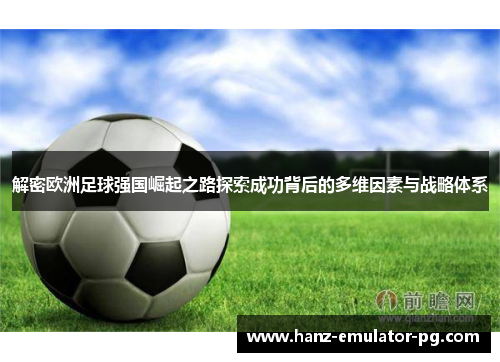 解密欧洲足球强国崛起之路探索成功背后的多维因素与战略体系