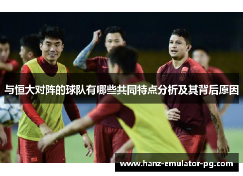 与恒大对阵的球队有哪些共同特点分析及其背后原因