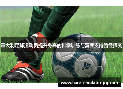 意大利足球运动员提升身高的科学训练与营养支持路径探究