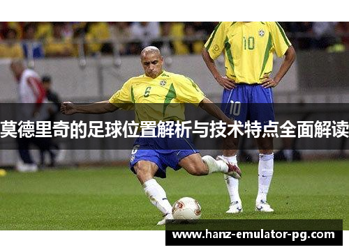 莫德里奇的足球位置解析与技术特点全面解读