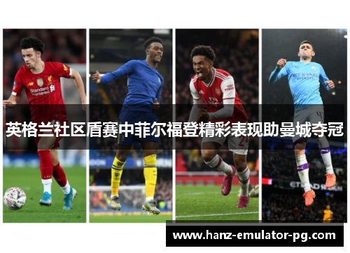 英格兰社区盾赛中菲尔福登精彩表现助曼城夺冠