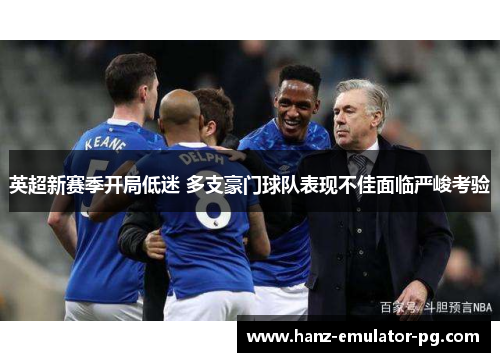 英超新赛季开局低迷 多支豪门球队表现不佳面临严峻考验