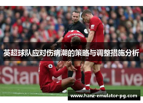 英超球队应对伤病潮的策略与调整措施分析