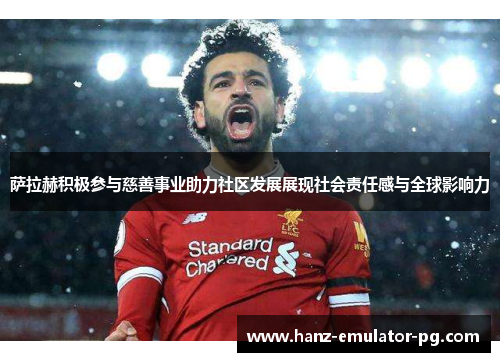 萨拉赫积极参与慈善事业助力社区发展展现社会责任感与全球影响力