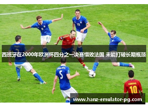 西班牙在2000年欧洲杯四分之一决赛惜败法国 未能打破长期瓶颈
