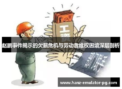 赵鹏事件揭示的欠薪危机与劳动者维权困境深层剖析 赵鹏事件揭示的欠薪危机与劳动者维权困境深层剖析