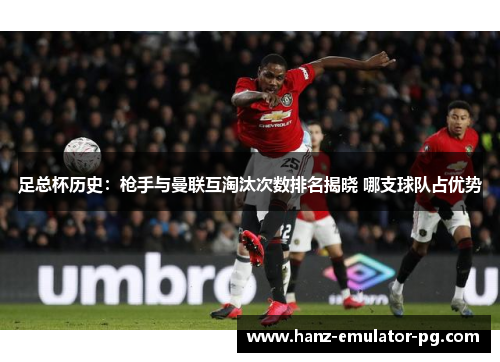 足总杯历史:枪手与曼联互淘汰次数排名揭晓 哪支球队占优势 足总杯历史:枪手与曼联互淘汰次数排名揭晓 哪支球队占优势