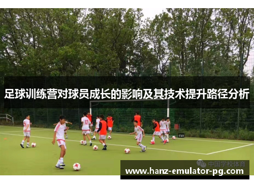 足球训练营对球员成长的影响及其技术提升路径分析