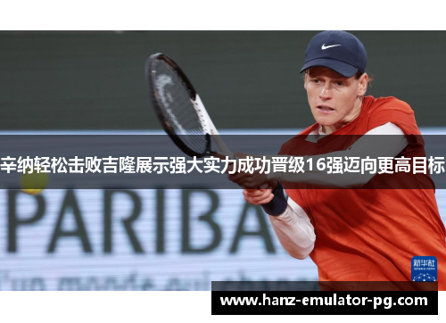 辛纳轻松击败吉隆展示强大实力成功晋级16强迈向更高目标