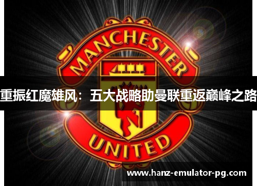 重振红魔雄风：五大战略助曼联重返巅峰之路