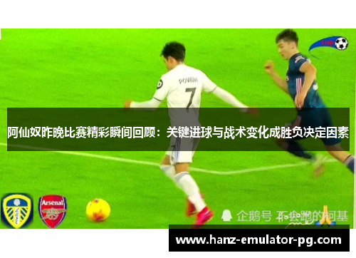 阿仙奴昨晚比赛精彩瞬间回顾:关键进球与战术变化成胜负决定因素 阿仙奴昨晚比赛精彩瞬间回顾:关键进球与战术变化成胜负决定因素
