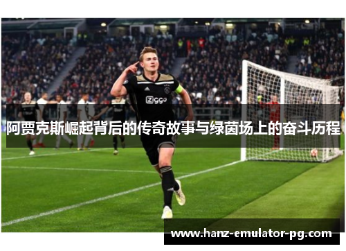 阿贾克斯崛起背后的传奇故事与绿茵场上的奋斗历程