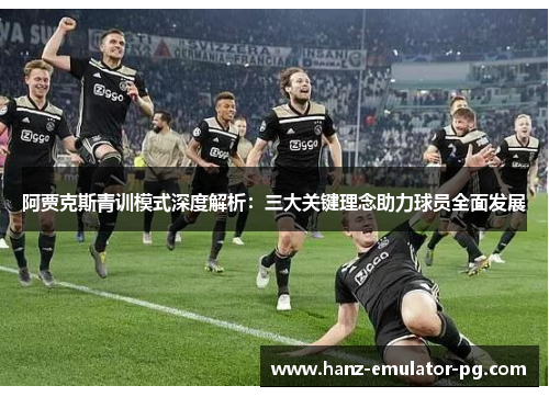 阿贾克斯青训模式深度解析：三大关键理念助力球员全面发展