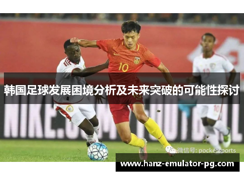 韩国足球发展困境分析及未来突破的可能性探讨 韩国足球发展困境分析及未来突破的可能性探讨