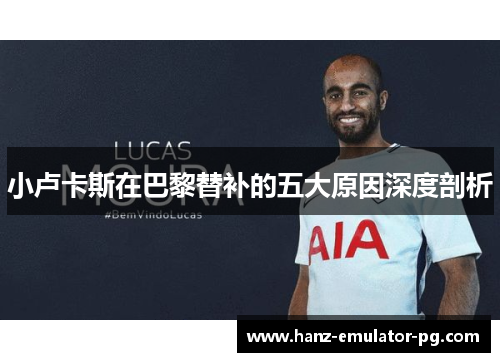 小卢卡斯在巴黎替补的五大原因深度剖析 小卢卡斯在巴黎替补的五大原因深度剖析