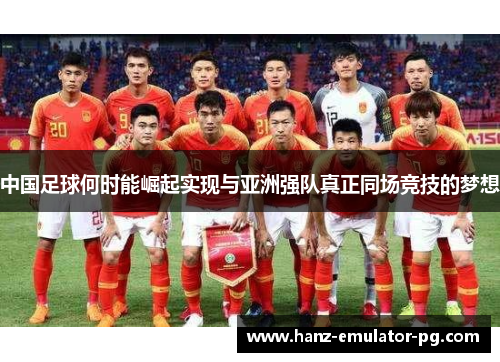 中国足球何时能崛起实现与亚洲强队真正同场竞技的梦想