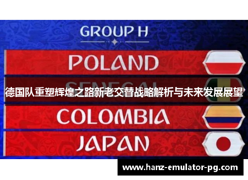 德国队重塑辉煌之路新老交替战略解析与未来发展展望