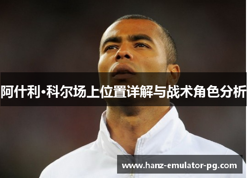 阿什利·科尔场上位置详解与战术角色分析