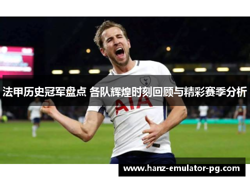 法甲历史冠军盘点 各队辉煌时刻回顾与精彩赛季分析