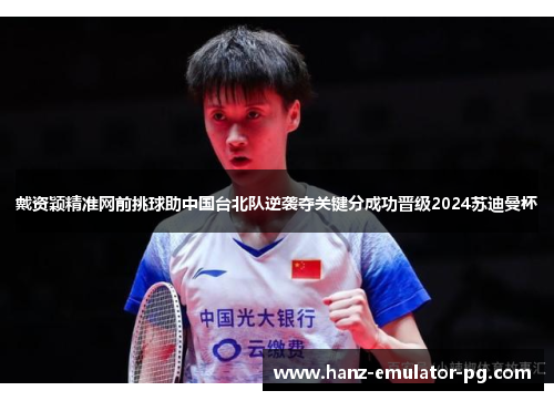 戴资颖精准网前挑球助中国台北队逆袭夺关键分成功晋级2024苏迪曼杯