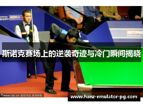 斯诺克赛场上的逆袭奇迹与冷门瞬间揭晓