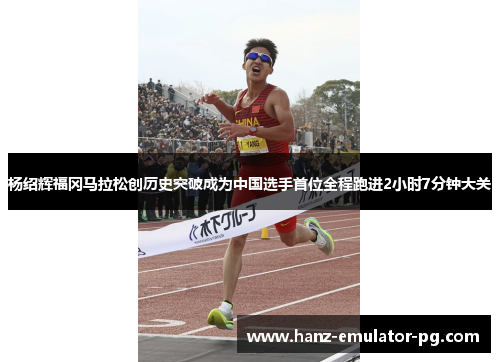 杨绍辉福冈马拉松创历史突破成为中国选手首位全程跑进2小时7分钟大关