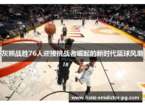 灰熊战胜76人迎接挑战者崛起的新时代篮球风潮