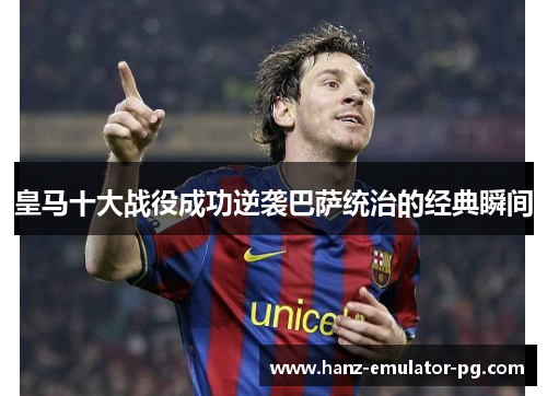 皇马十大战役成功逆袭巴萨统治的经典瞬间