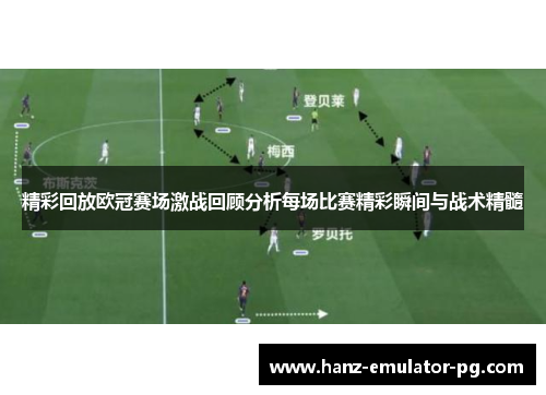 精彩回放欧冠赛场激战回顾分析每场比赛精彩瞬间与战术精髓