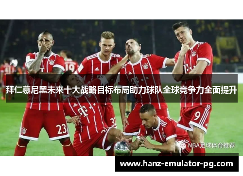 拜仁慕尼黑未来十大战略目标布局助力球队全球竞争力全面提升