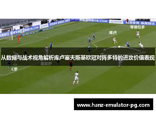 从数据与战术视角解析库卢塞夫斯基欧冠对阵多特的进攻价值表现