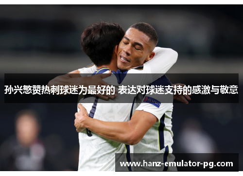 孙兴慜赞热刺球迷为最好的 表达对球迷支持的感激与敬意