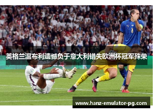 英格兰温布利遗憾负于意大利错失欧洲杯冠军殊荣