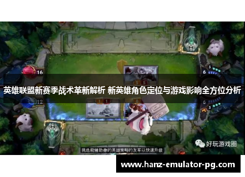 英雄联盟新赛季战术革新解析 新英雄角色定位与游戏影响全方位分析