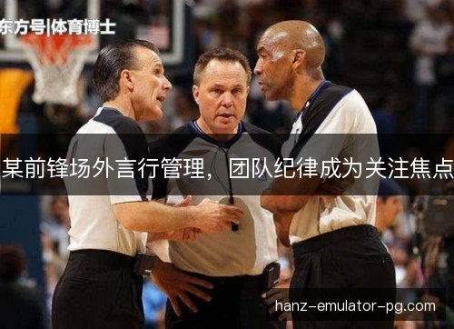 某前锋场外言行管理，团队纪律成为关注焦点