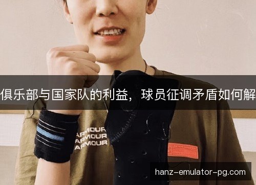 俱乐部与国家队的利益，球员征调矛盾如何解